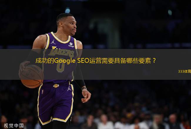 成功的Google SEO運營需要具備哪些要素？